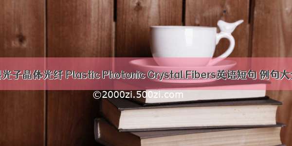 塑料光子晶体光纤 Plastic Photonic Crystal Fibers英语短句 例句大全