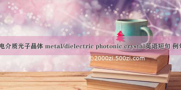 金属/电介质光子晶体 metal/dielectric photonic crystal英语短句 例句大全