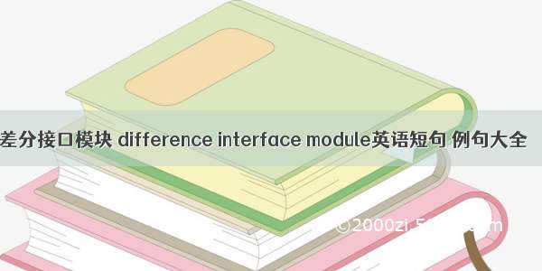 差分接口模块 difference interface module英语短句 例句大全