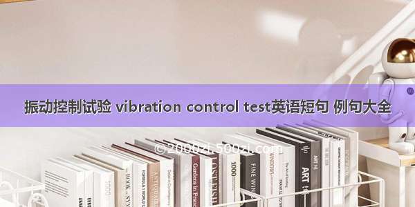 振动控制试验 vibration control test英语短句 例句大全