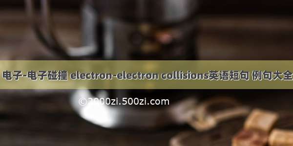 电子-电子碰撞 electron-electron collisions英语短句 例句大全