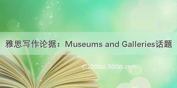 雅思写作论据：Museums and Galleries话题