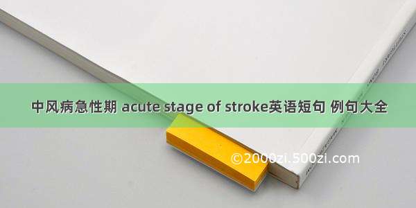 中风病急性期 acute stage of stroke英语短句 例句大全