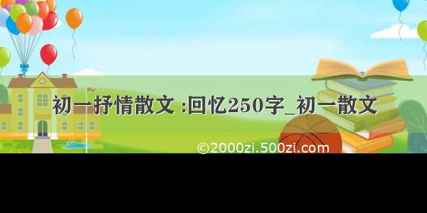 初一抒情散文 :回忆250字_初一散文