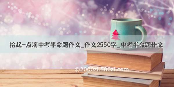 拾起-点滴中考半命题作文_作文2550字_中考半命题作文