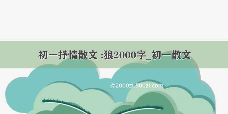 初一抒情散文 :狼2000字_初一散文