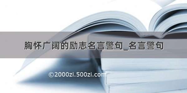 胸怀广阔的励志名言警句_名言警句