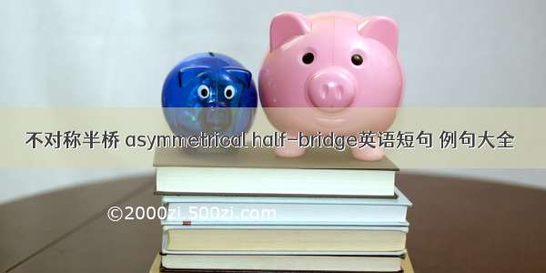 不对称半桥 asymmetrical half-bridge英语短句 例句大全