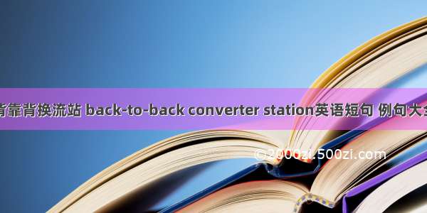 背靠背换流站 back-to-back converter station英语短句 例句大全