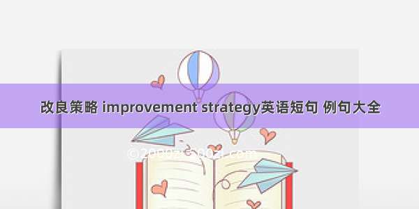 改良策略 improvement strategy英语短句 例句大全