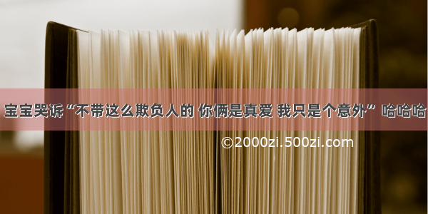 宝宝哭诉“不带这么欺负人的 你俩是真爱 我只是个意外” 哈哈哈