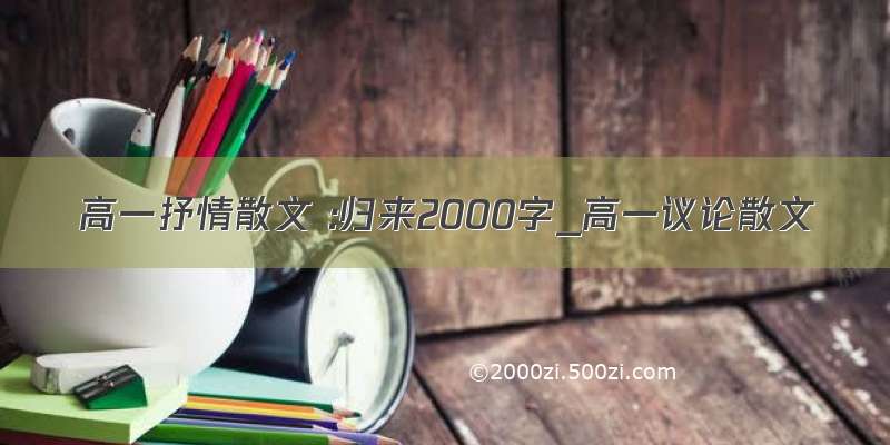 高一抒情散文 :归来2000字_高一议论散文