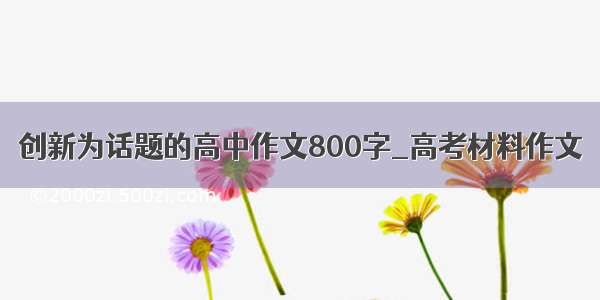 创新为话题的高中作文800字_高考材料作文