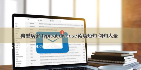 典型病害 typical disease英语短句 例句大全