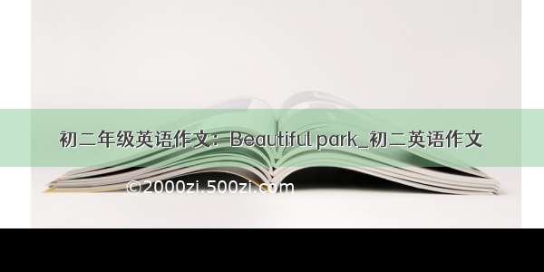 初二年级英语作文：Beautiful park_初二英语作文