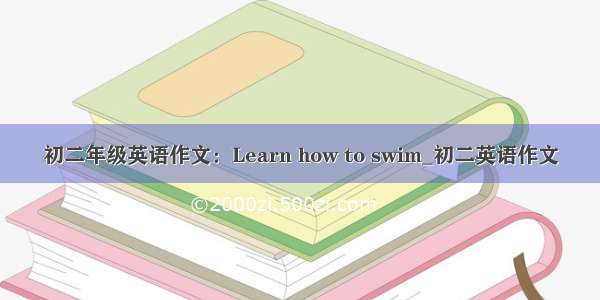 初二年级英语作文：Learn how to swim_初二英语作文