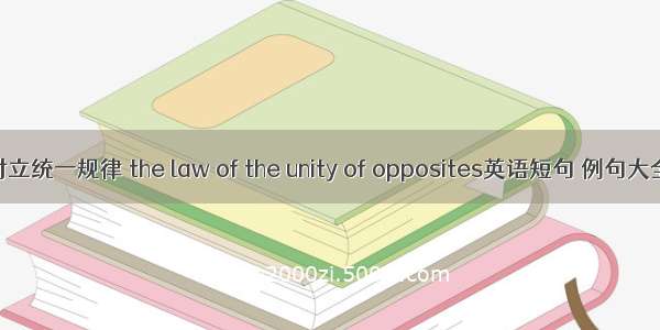 对立统一规律 the law of the unity of opposites英语短句 例句大全