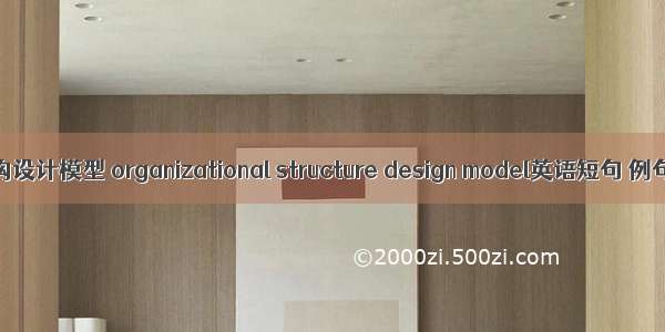 组织结构设计模型 organizational structure design model英语短句 例句大全