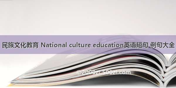 民族文化教育 National culture education英语短句 例句大全
