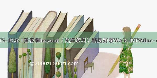 DTS-ES6.1黄家驹beyond《光辉岁月》精选好歌WAV-DTS\flac-dts