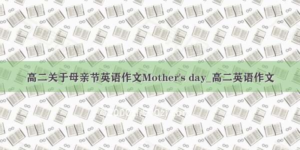 高二关于母亲节英语作文Mother's day_高二英语作文