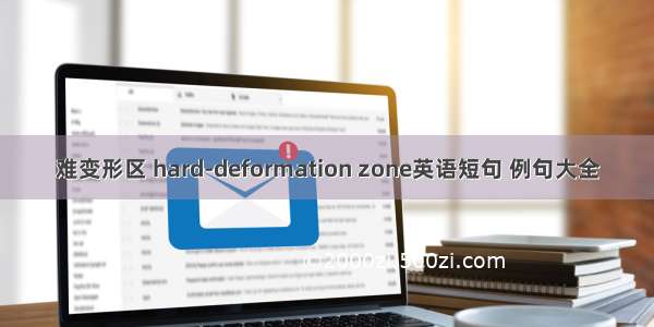 难变形区 hard-deformation zone英语短句 例句大全