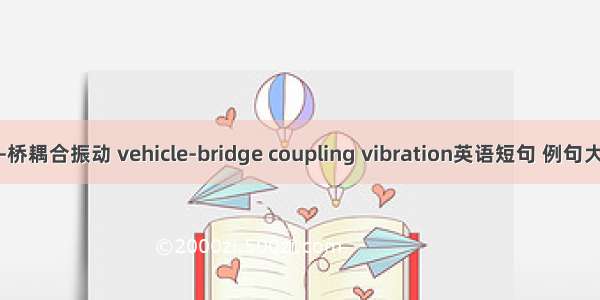 车-桥耦合振动 vehicle-bridge coupling vibration英语短句 例句大全