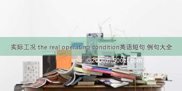 实际工况 the real operating condition英语短句 例句大全