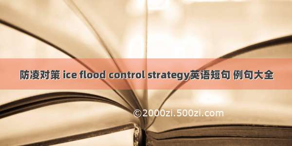 防凌对策 ice flood control strategy英语短句 例句大全