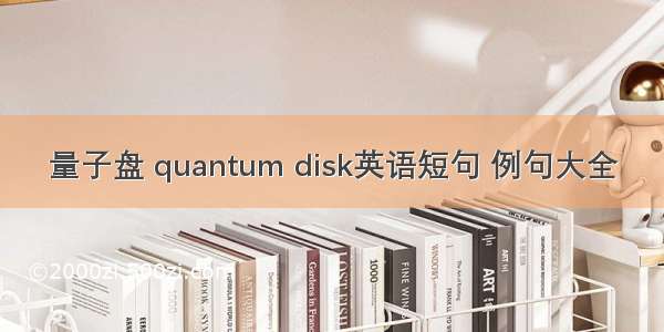 量子盘 quantum disk英语短句 例句大全