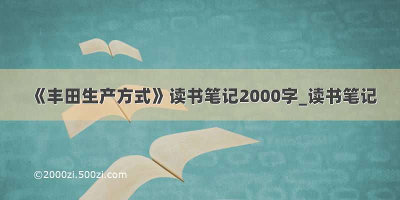 《丰田生产方式》读书笔记2000字_读书笔记