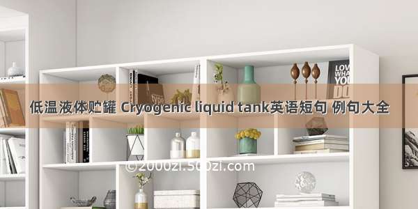 低温液体贮罐 Cryogenic liquid tank英语短句 例句大全