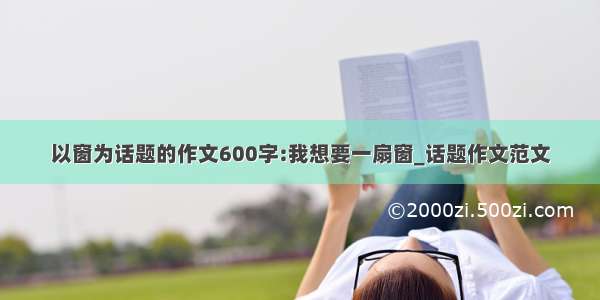 以窗为话题的作文600字:我想要一扇窗_话题作文范文