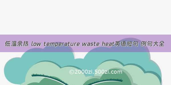 低温余热 low temperature waste heat英语短句 例句大全