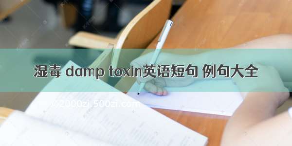 湿毒 damp toxin英语短句 例句大全