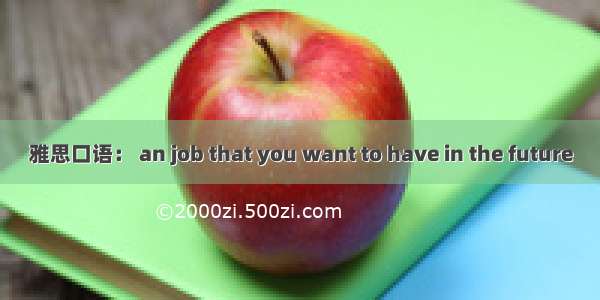 雅思口语： an job that you want to have in the future