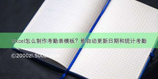 Excel怎么制作考勤表模板？能自动更新日期和统计考勤