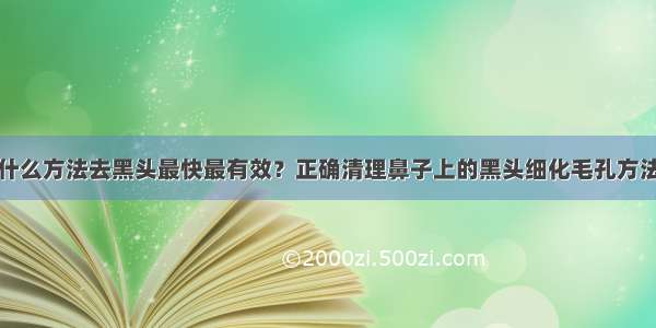 什么方法去黑头最快最有效？正确清理鼻子上的黑头细化毛孔方法