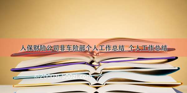 人保财险公司非车险部个人工作总结_个人工作总结