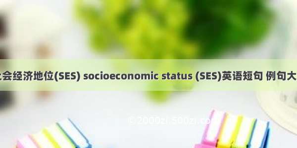 社会经济地位(SES) socioeconomic status (SES)英语短句 例句大全