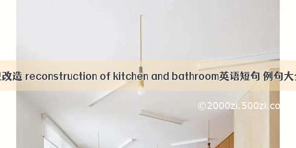 厨卫改造 reconstruction of kitchen and bathroom英语短句 例句大全