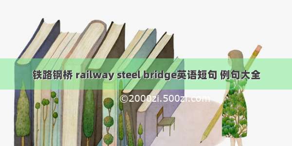 铁路钢桥 railway steel bridge英语短句 例句大全