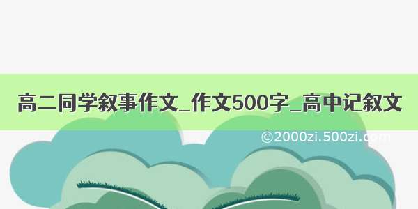 高二同学叙事作文_作文500字_高中记叙文