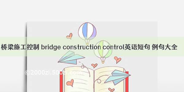 桥梁施工控制 bridge construction control英语短句 例句大全