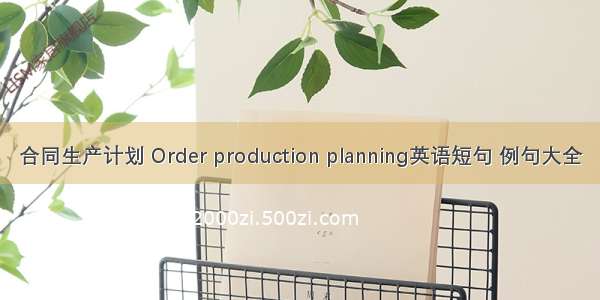 合同生产计划 Order production planning英语短句 例句大全