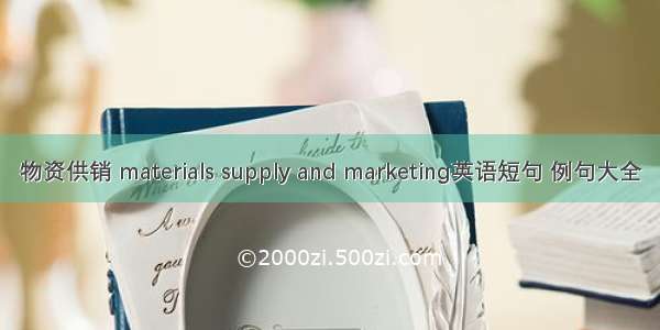 物资供销 materials supply and marketing英语短句 例句大全