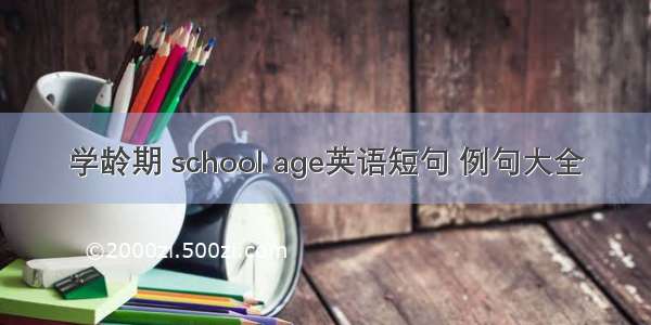 学龄期 school age英语短句 例句大全