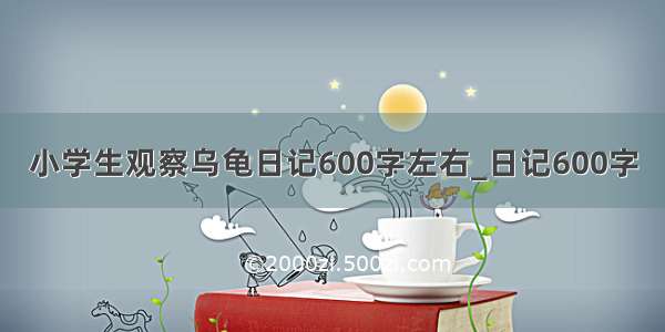 小学生观察乌龟日记600字左右_日记600字