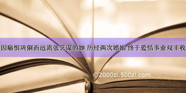 因痛恨巩俐而远离张艺谋的她 历经两次婚姻 终于爱情事业双丰收