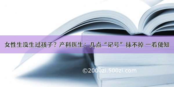 女性生没生过孩子？产科医生：几点“记号”抹不掉 一看便知